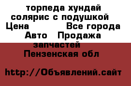 торпеда хундай солярис с подушкой › Цена ­ 8 500 - Все города Авто » Продажа запчастей   . Пензенская обл.